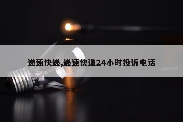 递速快递,递速快递24小时投诉电话