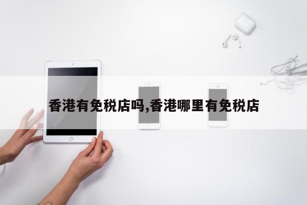 香港有免税店吗,香港哪里有免税店