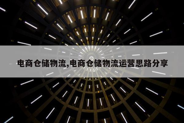 电商仓储物流,电商仓储物流运营思路分享