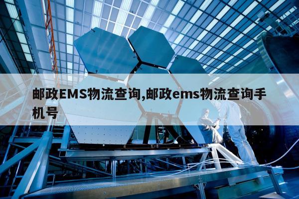 邮政EMS物流查询,邮政ems物流查询手机号