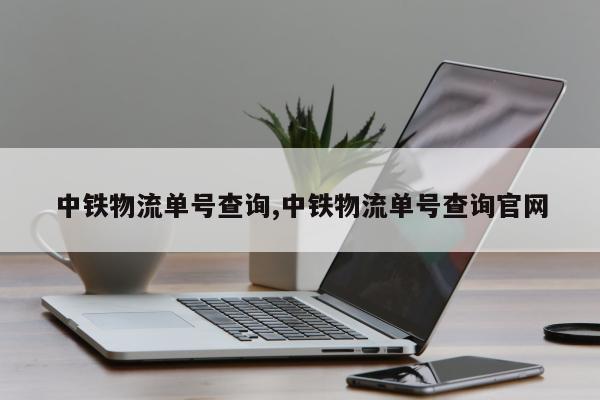 中铁物流单号查询,中铁物流单号查询官网