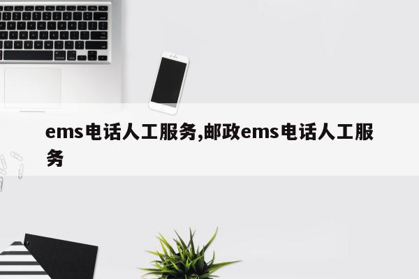 ems电话人工服务,邮政ems电话人工服务