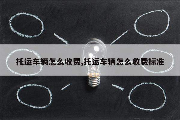 托运车辆怎么收费,托运车辆怎么收费标准