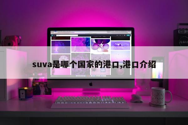 suva是哪个国家的港口,港口介绍